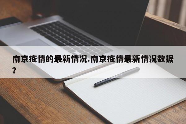 南京疫情的最新情况.南京疫情最新情况数据?
