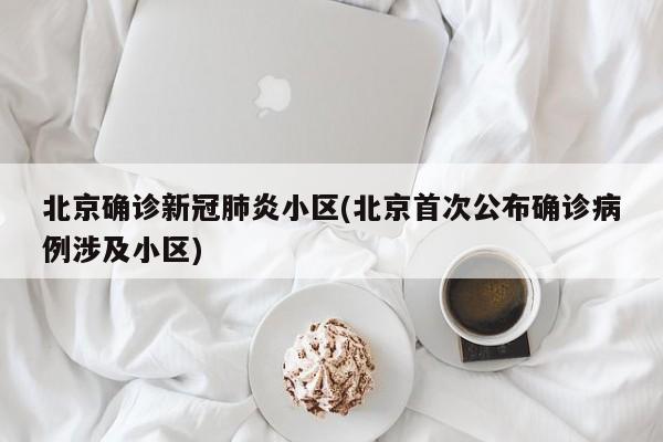 北京确诊新冠肺炎小区(北京首次公布确诊病例涉及小区)