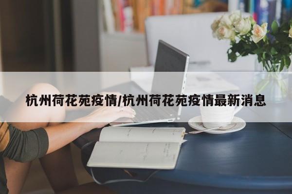 杭州荷花苑疫情/杭州荷花苑疫情最新消息
