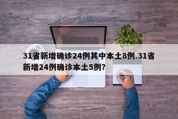 31省新增确诊24例其中本土8例.31省新增24例确诊本土5例?