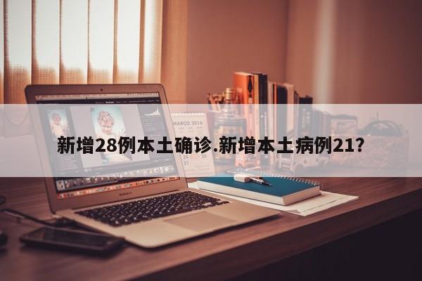 新增28例本土确诊.新增本土病例21?