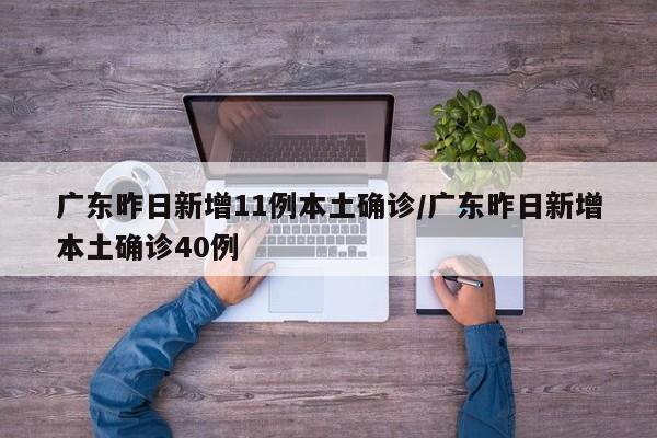 广东昨日新增11例本土确诊/广东昨日新增本土确诊40例