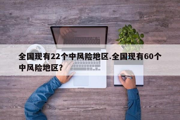 全国现有22个中风险地区.全国现有60个中风险地区?