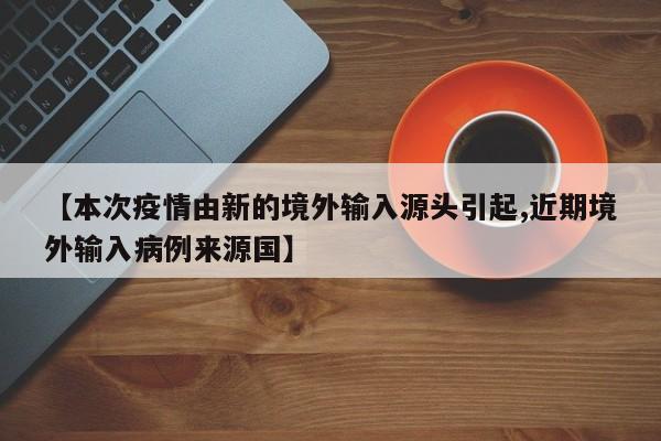 【本次疫情由新的境外输入源头引起,近期境外输入病例来源国】