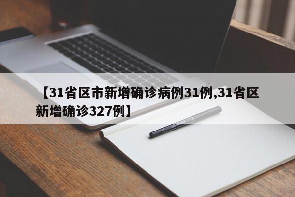 【31省区市新增确诊病例31例,31省区新增确诊327例】