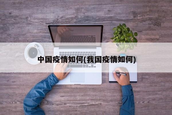 中国疫情如何(我国疫情如何)