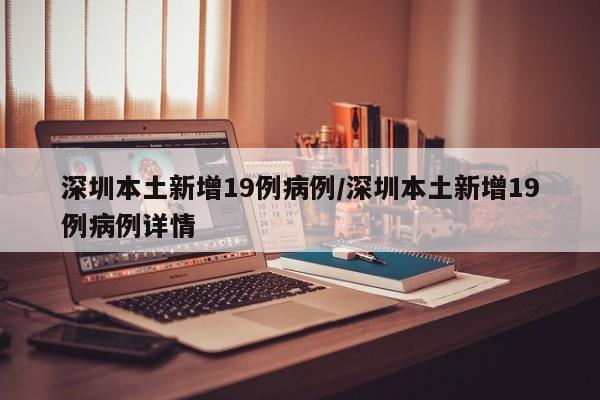 深圳本土新增19例病例/深圳本土新增19例病例详情