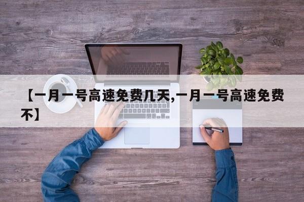 【一月一号高速免费几天,一月一号高速免费不】