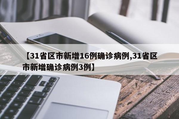 【31省区市新增16例确诊病例,31省区市新增确诊病例3例】