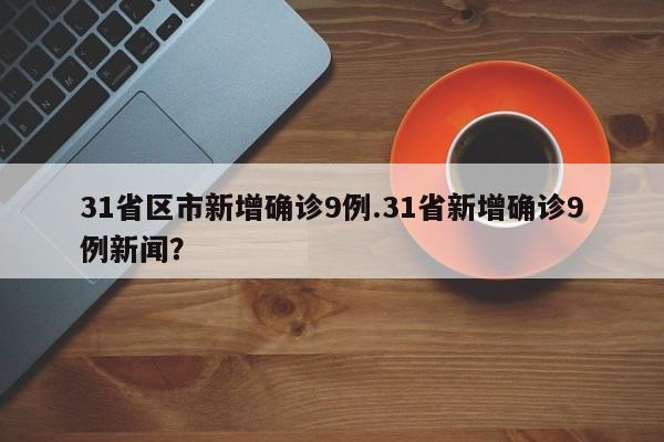 31省区市新增确诊9例.31省新增确诊9例新闻?