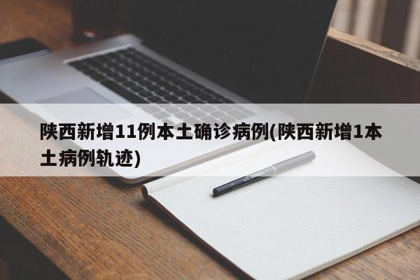 陕西新增11例本土确诊病例(陕西新增1本土病例轨迹)
