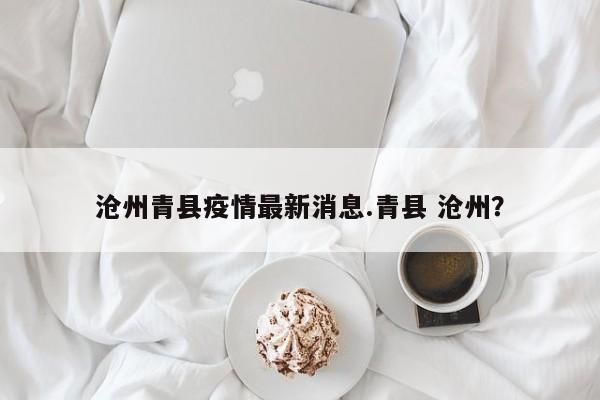 沧州青县疫情最新消息.青县 沧州?