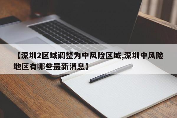 【深圳2区域调整为中风险区域,深圳中风险地区有哪些最新消息】