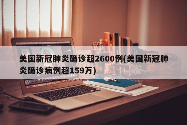 美国新冠肺炎确诊超2600例(美国新冠肺炎确诊病例超159万)