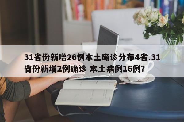 31省份新增26例本土确诊分布4省.31省份新增2例确诊 本土病例16例?