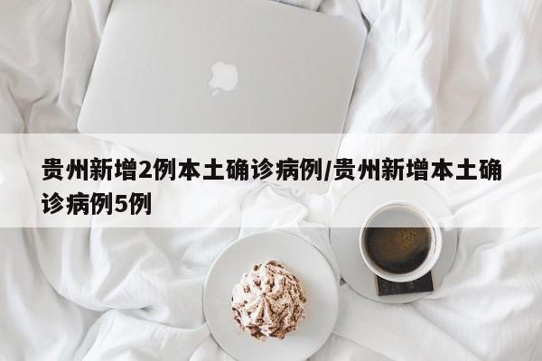 贵州新增2例本土确诊病例/贵州新增本土确诊病例5例