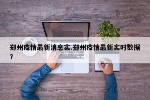 郑州疫情最新消息实.郑州疫情最新实时数据?