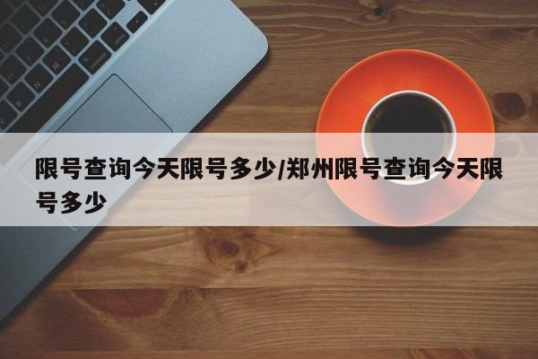 限号查询今天限号多少/郑州限号查询今天限号多少