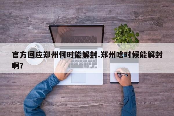 官方回应郑州何时能解封.郑州啥时候能解封啊?