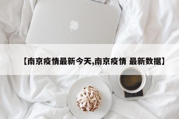 【南京疫情最新今天,南京疫情 最新数据】