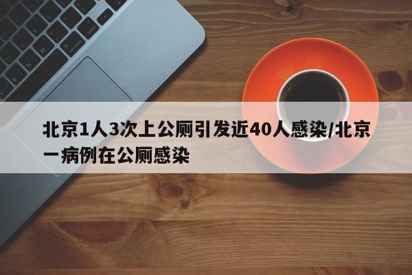 北京1人3次上公厕引发近40人感染/北京一病例在公厕感染