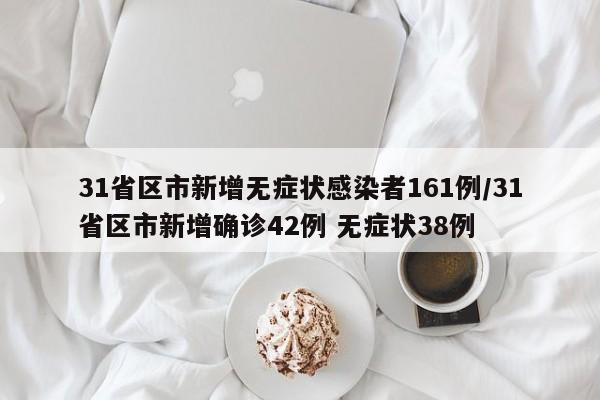 31省区市新增无症状感染者161例/31省区市新增确诊42例 无症状38例