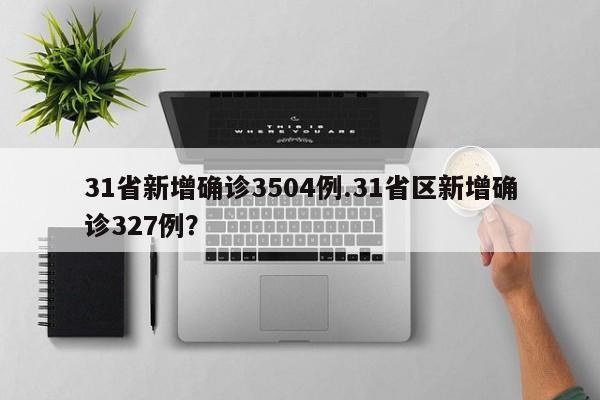 31省新增确诊3504例.31省区新增确诊327例?