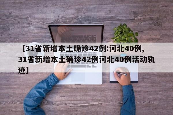 【31省新增本土确诊42例:河北40例,31省新增本土确诊42例河北40例活动轨迹】