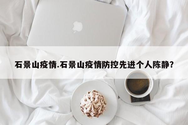 石景山疫情.石景山疫情防控先进个人陈静?