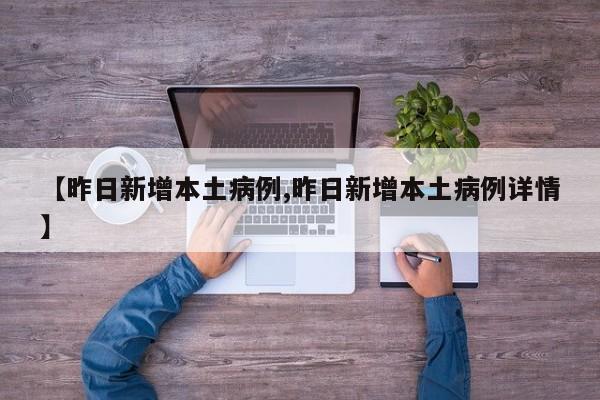 【昨日新增本土病例,昨日新增本土病例详情】