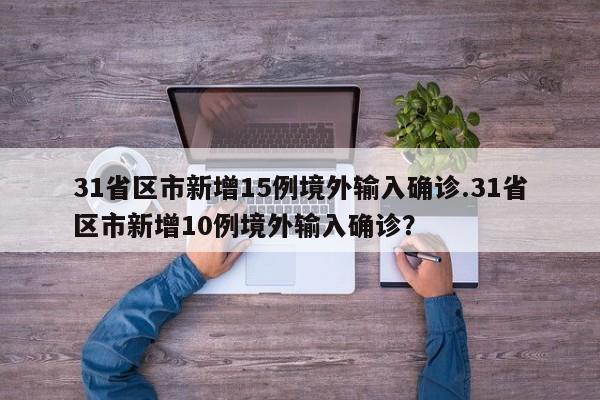 31省区市新增15例境外输入确诊.31省区市新增10例境外输入确诊?