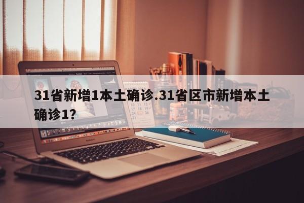 31省新增1本土确诊.31省区市新增本土确诊1?
