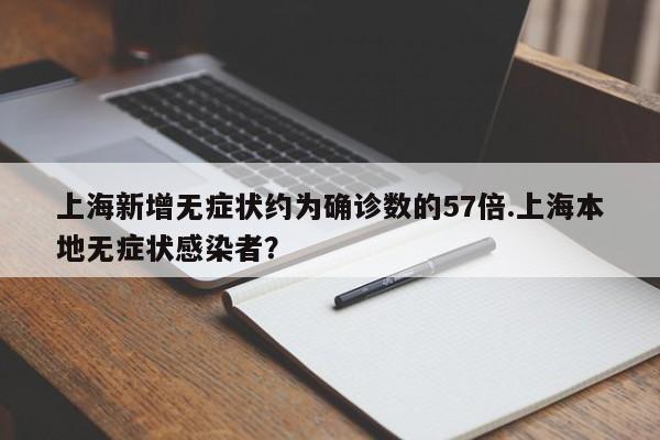 上海新增无症状约为确诊数的57倍.上海本地无症状感染者?