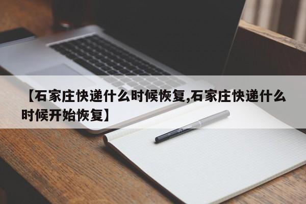 【石家庄快递什么时候恢复,石家庄快递什么时候开始恢复】