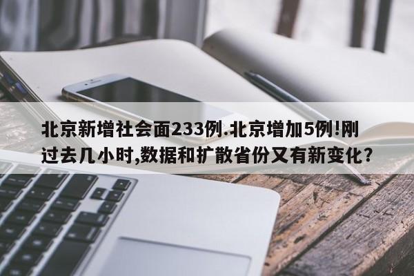 北京新增社会面233例.北京增加5例!刚过去几小时,数据和扩散省份又有新变化?