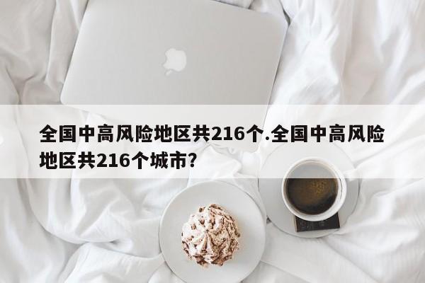 全国中高风险地区共216个.全国中高风险地区共216个城市?