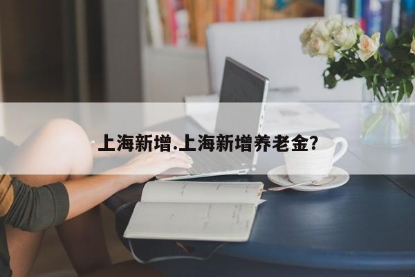 上海新增.上海新增养老金?