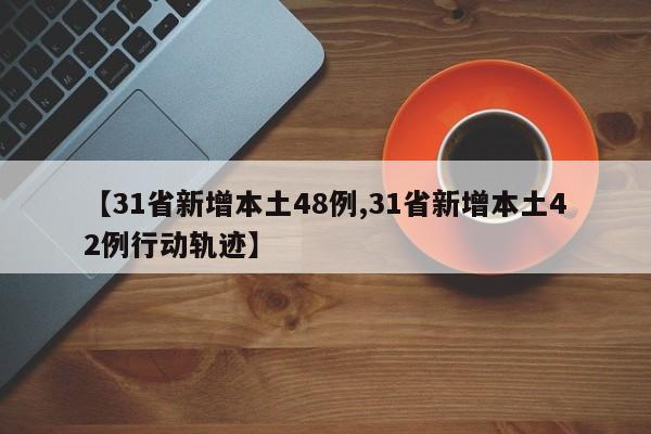 【31省新增本土48例,31省新增本土42例行动轨迹】