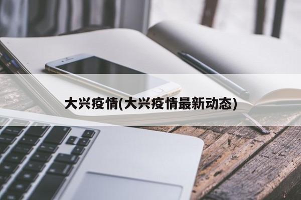 大兴疫情(大兴疫情最新动态)