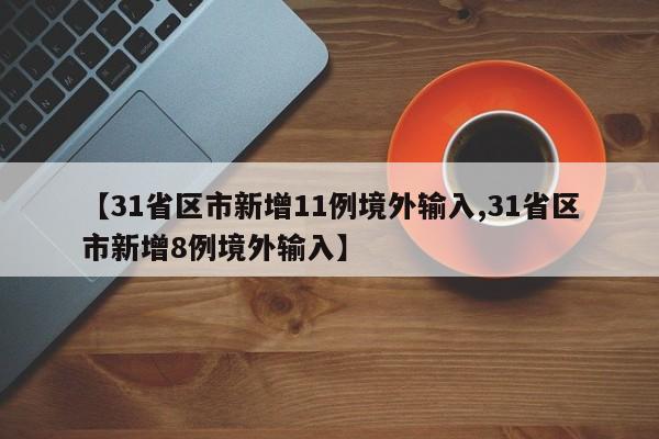 【31省区市新增11例境外输入,31省区市新增8例境外输入】