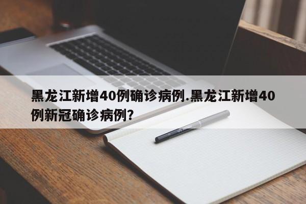 黑龙江新增40例确诊病例.黑龙江新增40例新冠确诊病例?