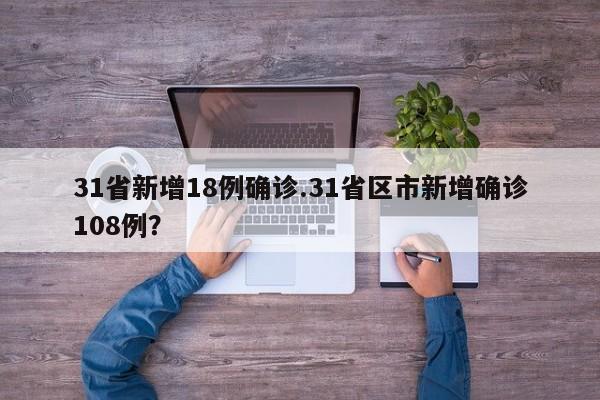 31省新增18例确诊.31省区市新增确诊108例?