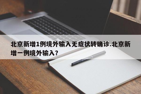 北京新增1例境外输入无症状转确诊.北京新增一例境外输入?