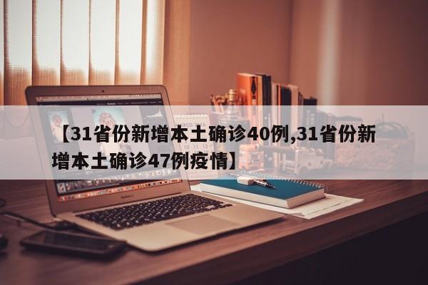 【31省份新增本土确诊40例,31省份新增本土确诊47例疫情】