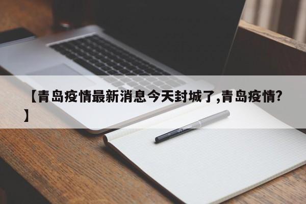 【青岛疫情最新消息今天封城了,青岛疫情?】