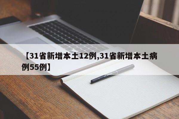 【31省新增本土12例,31省新增本土病例55例】
