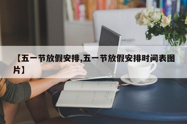 【五一节放假安排,五一节放假安排时间表图片】