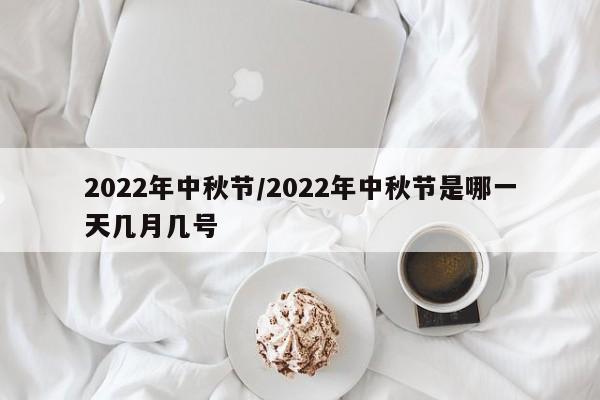 2022年中秋节/2022年中秋节是哪一天几月几号