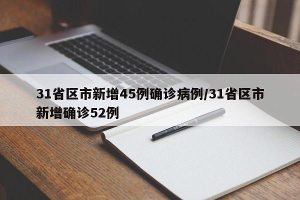 31省区市新增45例确诊病例/31省区市新增确诊52例