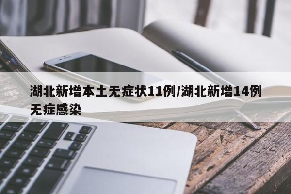 湖北新增本土无症状11例/湖北新增14例无症感染